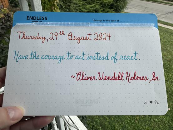 A pen quote of Oliver Wendell Holmes, Sr. that reads, “Have the courage to act instead of react.”

Written in Wearingeul inks: Heimdall, Robinson Crusoe & Anne of Green Gables.