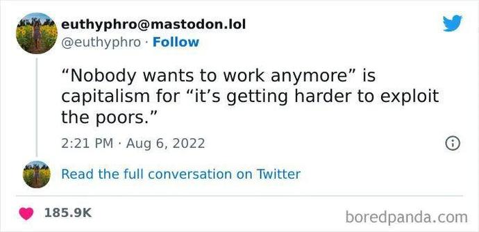 euthyphro@mastodon.lol:

"Nobody wants to work anymore" is capitalism for "it's getting harder to exploit the poors."
