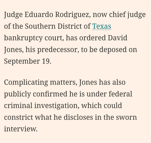 Judge Eduardo Rodriguez, now chief judge of the Southern District of Texas bankruptcy court, has ordered David Jones, his predecessor, to be deposed on September 19.

Complicating matters, Jones has also publicly confirmed he is under federal criminal investigation, which could constrict what he discloses in the sworn interview.