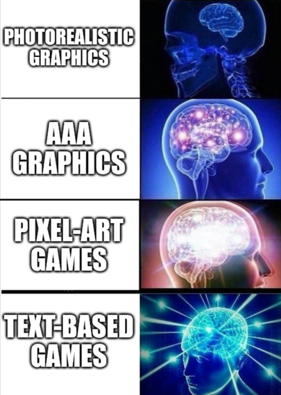 The big brain meme showing series of increasingly lit up neon brain images with text showing a "better" progression from

Photorealistic graphics to
AAA graphics to
Pixel-art games to
Text-based games