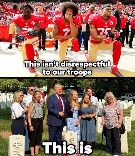 TOP: Colin Kaepernick kneeling for the National Anthem. "This isn't disrespectful to our troops."

BOTTOM: Trump doing a photo opportunity at Arlington National Cemetery, violating photography rules. "This is"