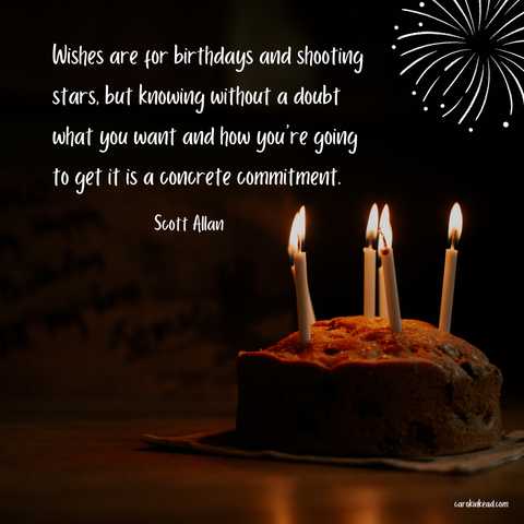 A cake with six candles on it sits on a table against a dark background. In the upper right corner is a small graphic drawing of a firework exploding. Over this are the words, "Wishes are for birthdays and shooting stars, but knowing without a doubt what you want and how you're going to get it is a concrete commitment." Scott Allan