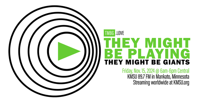 The social media banner graphic sharing details for the 2024 They Might Be Playing They Might Be Giants event, being held Friday, November 15th from 6am-6pm Central, on KMSU 89.7 FM in Mankato, Minnesota, USA, and streaming worldwide at KMSU.org. The graphic has a white background with simple & bold green and black elements. For more information, visit www.TMBG.love.