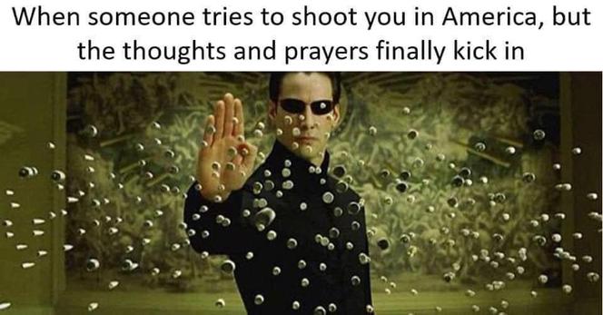 Neo of The Matrix raises his hand to stop a hail of bullets which hang motionless in mid air. 
Caption: When someone tries to shoot you in America, but the thoughts and prayers finally kick in