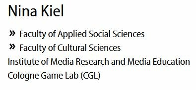 A screenshot of my profile on the official TH Köln webseite, which shows the following text:

Nina Kiel.
Faculty of Applied Social Sciences.
Faculty of Cultural Sciences.

Institute of Media Research and Media Education.
Cologne Game Lab (CGL).