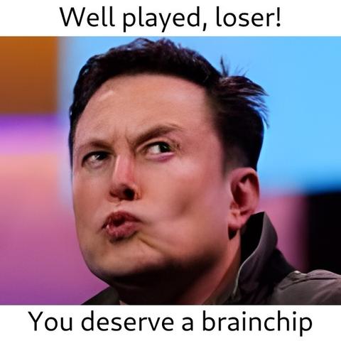 Elon Musk face with the following text: Well played, loser! You deserve a brainchip