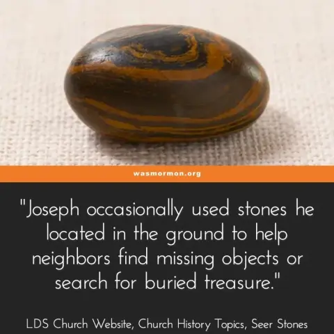 “Joseph occasionally used stones he located in the ground to help neighbors find missing objects or search for buried treasure.” – LDS Church Website, Church History Topics, Seer Stones