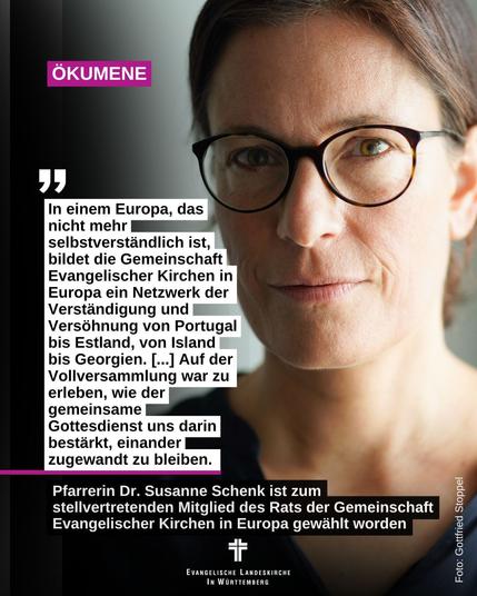 Das Bild zeigt Dr. Susanne Schenk und dazu den Text: Ökumene: In einem Europa, das nicht mehr selbstverständlich ist, bildet die Gemeinschaft Evangelischer Kirchen in Europa ein Netzwerk der Verständigung und Versöhnung von Portugal bis Estland, von Island bis Georgien. [...] Auf der Vollversammlung war zu erleben, wie der gemeinsame Gottesdienst uns darin bestärkt, einander zugewandt zu bleiben. - Pfarrerin Dr. Susanne Schenk ist zum stellvertretenden Mitglied des Rats der Gemeinschaft Evangelischer Kirchen in Europa gewählt worden