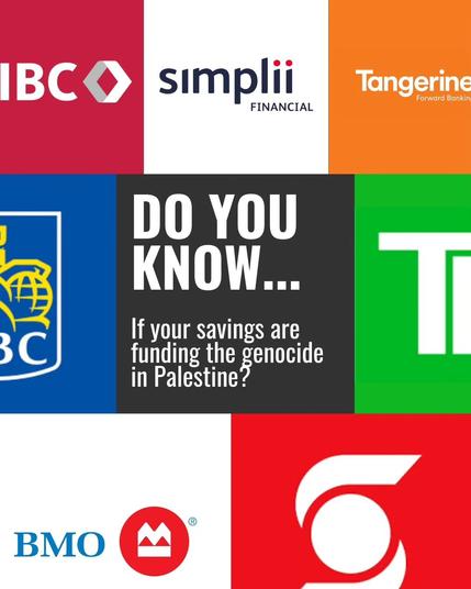 “Do you know... If your savings are funding the genocide in Palestine?”

logos: CIBC, Simplii Financial, Tangerine, RBC, TD, BMO, Scotiabank