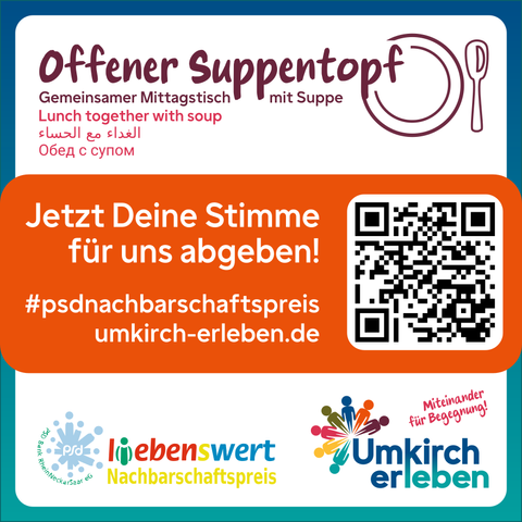 Aufruf zur Teilnahme an Abstimmung.

Offener Suppentopf
Gemeinsamer Mittagstisch mit Suppe
Lunch together with soup

Jetzt Deine Stimme für uns abgeben!

#psdnachbarschaftspreis
umkirch-erleben.de

Unten die Logos von L(i)ebenswert Nachbarschaftspreis und Umkirch erleben