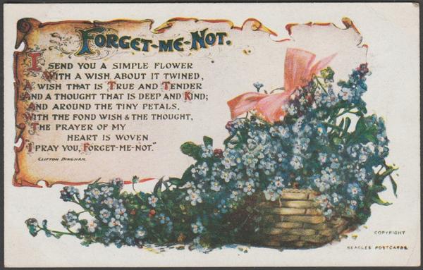 Printed colour postcard showing an illustration of a basket of forget-me-nots and with a verse, titled the same, by Clifton Bingham.
Published by J. Beagles & Co Ltd, London, No 124T, c.1910.
Postally unused.
Good condition, with very slight corner bumps, but small creases to top and bottom right corners.