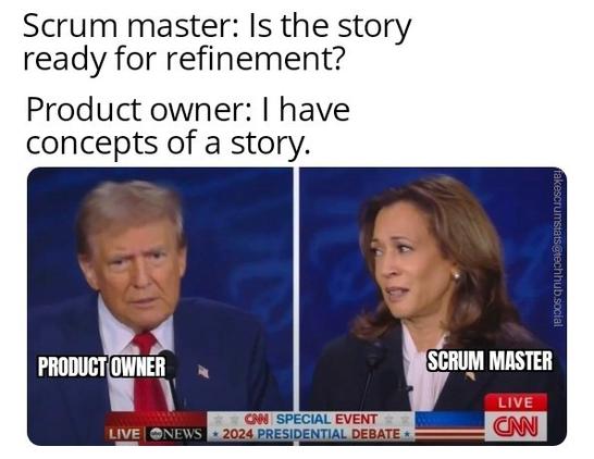 Split screen debate photo of Donald Trump labeled "Product owner" and Kamala Harris labeled "Scrum master"

Caption:
  Scrum master: Is the story ready for refinement?
  Product owner: I have concepts of a story.