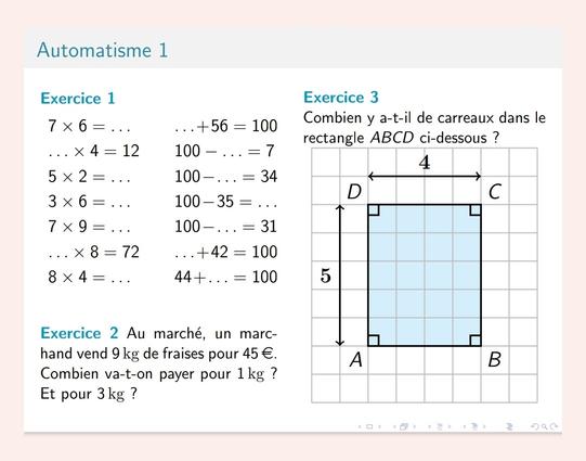 Exemple de Thèmes - Abordés dans AutomaTex 1 :


Calcul mental : tables de multiplication et compléments à 100

Proportionnalité : par retour à l'unité

Géométrie : compter le nombre de carreaux dans un rectangle (→ introduction à la notion d'aire)