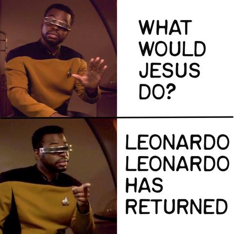 Geordi La Forge Yes/No meme;

No: What would Jesus do?
Yes: Leonardo Leonardo has returned.