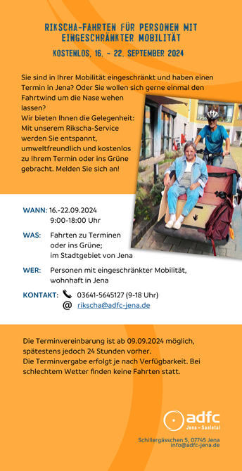 Flyer (Rückseite) des ADFC Jena-Saaletal zur diesjährigen Europäischen Mobilitätswoche mit Informationen zum Rikscha-Fahrdienst

Der Text ist auch auf https://jena.adfc.de/neuigkeit/europaeische-mobilitaetswoche-jena-2024 zu finden (am Ende der Seite).

Neben dem Text  befindet sich noch ein Foto einer Seniorin, die auf der Sitzbank der Rikscha Platz genommen hat. Hinter ihr sitzt der Fahrer auf dem Sattel. Im Hintergrund ist ein Seniorenheim zu sehen.