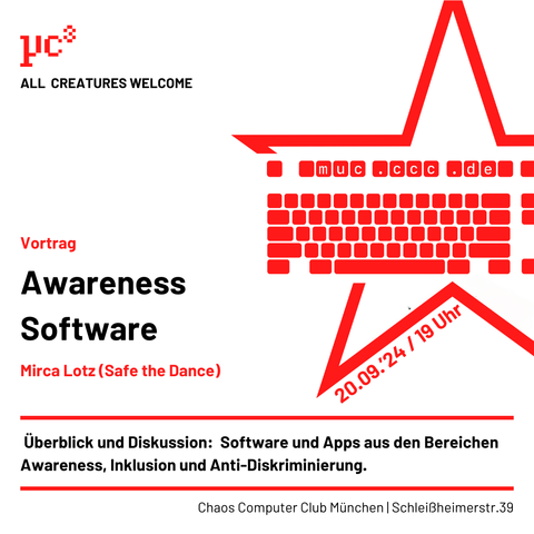 Ein Poster für eine Veranstaltung des Chaos Computer Clubs München (CCC München) mit dem Titel „Awareness Software“. Der Haupttext lautet „Vortrag Awareness Software, Mirca Lotz (Safe the Dance)“ mit dem Datum „20.09.24 | 19 Uhr“ schräg in Rot dargestellt. Der Hintergrund zeigt einen roten Stern mit einer stilisierten Tastatur darin. Die Veranstaltung thematisiert Software und Apps in den Bereichen Awareness, Inklusion und Anti-Diskriminierung. Der Veranstaltungsort ist Schleissheimerstr. 39, München. Das CCC-Logo und der Schriftzug „All Creatures Welcome“ sind ebenfalls sichtbar.