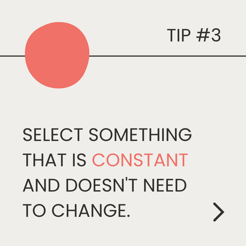 Tip 3. Select something that is constant and doesn't need to change