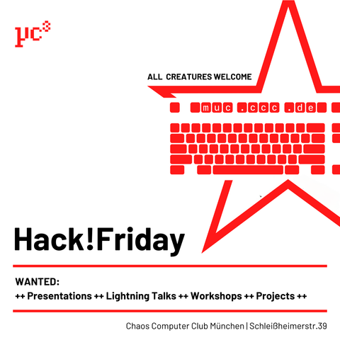 Hack!Friday

WANTED:
++ Presentations ++ Lightning Talks ++ Workshops ++ Projects ++

Chaos Computer Club München | Schleißheimerstr. 39 | 80797 München-Maxvorstadt