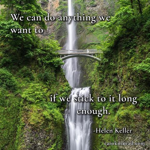 A waterfall flowing down the side of a mountain, only to find a pool halfway down, then turn into a fall once more. A bridge crosses the second fall, and the mountain is verdant green. Over this are the words, "We can do anything we want to if we stick to it long enough." Helen Keller