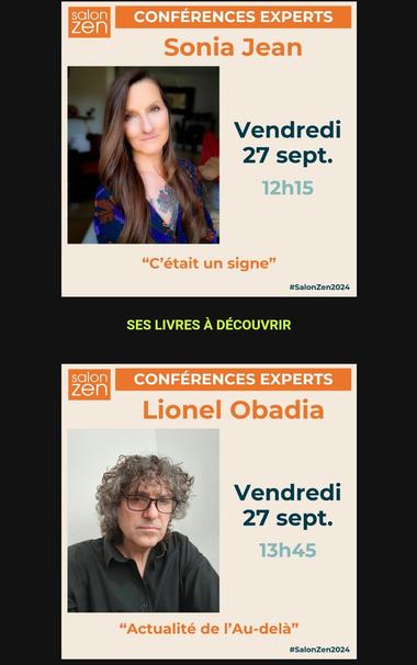 Extrait du programme du salon "zen", soutenu par les éditions Eyrolles, à Paris.
Conférences Experts
Sonia Jean : "C'était un signe"
Lionel Obadia : "Actualités de l'au-delà"