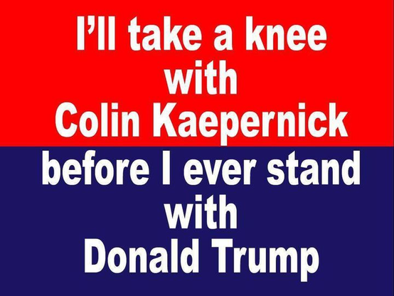 I'll take a knee with Colin Kaepernick

Before I ever stand with Donald Trump