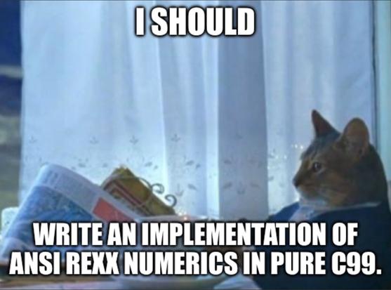 A meme. A cat in a suit looks up from reading a newspaper. The image is captioned “I should write an implementation of ANSI REXX numerics in pure C99.”