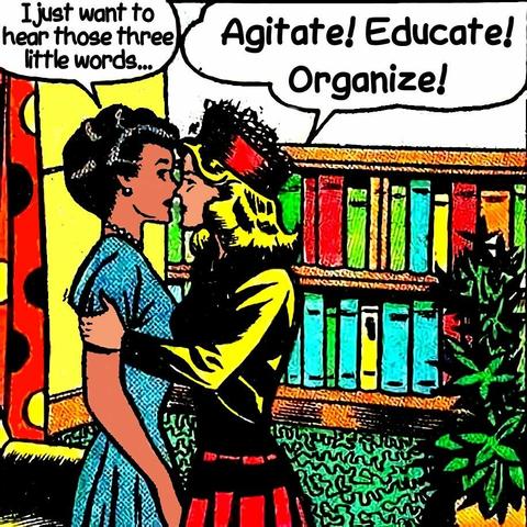 edited comic that has one woman saying, "I just want to hear those three little words..." while the woman beside her grasps her arm and says, "Agitate! Educate! Organize!"