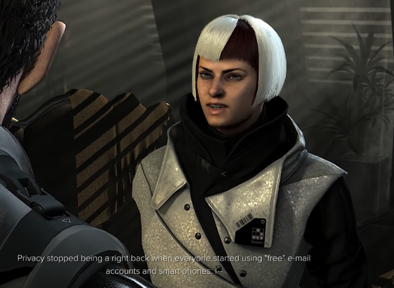 "ShadowChild" [NPC in Deus Ex: Mankind Divided - System Rift] replying to criticism re: hacking rich peoples' private cloud accounts:

"[...] Privacy stopped being a right when everyone started using "free" email accounts and Smartphones... [...]"