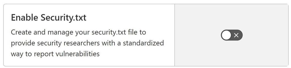 Screenshot of a web UI with a switch in the off position. To its left, it says:

Enable Security.txt

Create and manage your security.txt file to provide security researchers with a standardized way to report vulnerabilities