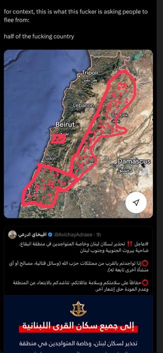 for context, this is what this fucker is asking people to
flee from:
half of the fucking country
Tripoli
Juline
Lebanon
Ba bek
Beirut
Sidon
Damascus
vijul steel a @AvichayAdraee • 1h
JIc#