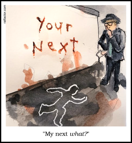 A detective ponders a crime scene. There is a chalk outline on the floor and red splashes. The perpetrator has written "Your Next" in red on the wall. (But it's with the possessive "your" instead of what was presumably intended: "you're", the contraction for "you are"). Below the drawing is some text that has what the literal-minded detective is saying to himself: "My next what?"