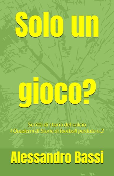 copertina libro "Solo un gioco? Scritti di storia del calcio", raccolta di saggi brevi, articoli e narrazioni sulla storia del calcio dalle origini alla metà del XX secolo. E' il secondo quaderno del blog Storie di football perduto