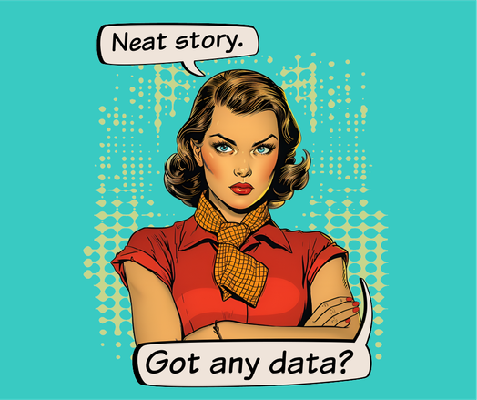 Cartoon woman with arms crossed, saying, "Neat story. Got any data?"