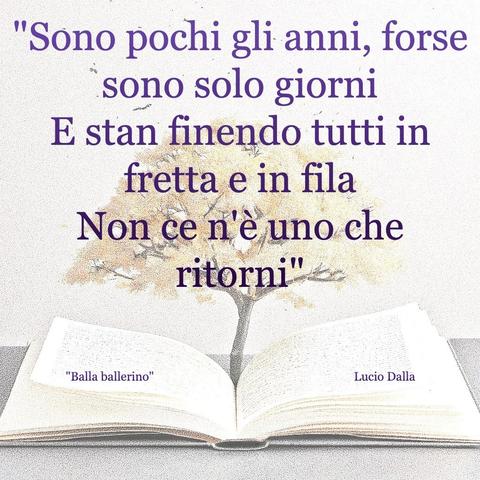 L'immagine digitale riproduce un albero fiorito che sboccia dalle pagine centrali di un libro aperto. In primo piano la scritta: "Sono pochi gli anni, forse sono solo giorni. E stan finendo tutti in fretta e in fila, non ce n'è uno che ritorni. Balla Ballerina, Lucio Dalla."