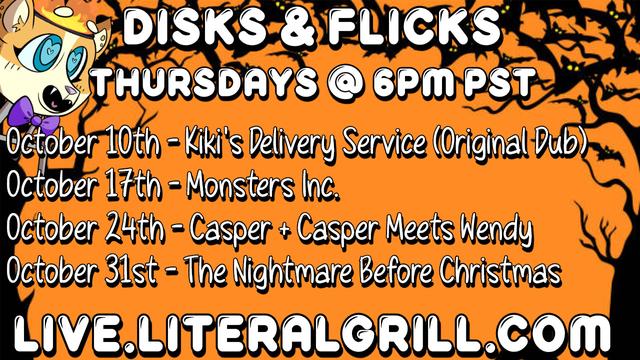 Disks & Flicks - Thursdays @ 6pm PST
October 10th - Kiki's Delivery Service (Original Dub)
October 17th - Monsters Inc.
October 24th - Casper + Casper Meets Wendy
October 31st - The Nightmare Before Christmas

live.literalgrill.com