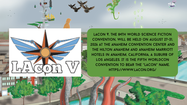Dealer Card states: LAcon V, the 84th World Science Fiction Convention, will be held on August 27-31, 2026 at the Anaheim Convention Center and the Hilton Anaheim and Anaheim Marriott hotels in Anaheim, California, a suburb of Los Angeles. It is the fifth Worldcon convention to bear the “LAcon” name. Website: https://www.lacon.org/