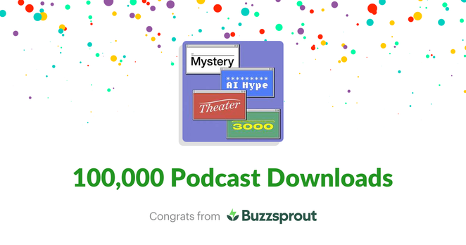 Graphic provided by Buzzsprout with text 100,000 Podcast Downloads Congrats from Buzzsprout and the logo for Mystery AI Hype Theater 3000. White background with colorful dots, perhaps intended as small balloons or confetti towards the top.