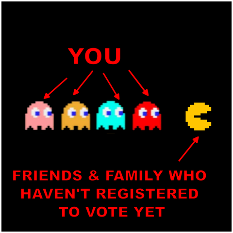 Pacman and Ghosts, meme text "You / Friends & Family Who Haven't Registered To Vote Yet"