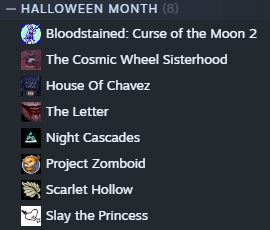 A screenshot of a Steam collection/category called "Halloween Month".

Games listed in the collection are...
Bloodstained: Curse of the Moon 2
The Cosmic Wheel Sisterhood
House Of Chavez
The Letter
Night Cascades
Project Zomboid
Scarlet Hollow
Slay the Princess