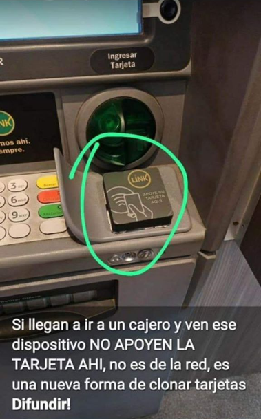 Captura de pantalla de un estado de la aplicación de mensajería wuatsap, en donde aparece una fotografía de un cajero automático de la Red Link de Argentina. Sobre el cajero automático, justo debajo de la ranura en donde se inserta la tarjeta de débito, hay un dispositivo cuadrado con la siguiente leyenda: «APOYE SU TARJETA AQUÍ».

La fotografía está acompañada del siguiente texto: «Si llegan a ir a un cajero y ven este dispositivo, ¡no apoyen la tarjeta ahí! No es de la red, es una nueva forma de clonar tarjetas. ¡Difundir!»