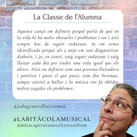 Aquesta cançó em defineix perquè parla de què en la vida hi ha molts obstacles i problemes i tot i així sempre has de seguir endavant. Jo em sento identificada perquè als 5 anys em van diagnosticar diabetis, i jo, en canvi, vaig seguir endavant i vaig lluitar cada dia per tindre una vida igual que els altres. Això em defineix com una persona lluitadora i positiva i passi el que passi, com diu Stromae, sempre sortiré a ballar i la música ens fa oblidar moltes vegades els problemes.