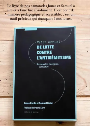 Un message des JJR "Le livre de nos camarades Jonas et Samuel à lire et à faire lire absolument. Il est écrit de manière pédagogique et accessible, c'est un outil précieux qui manquait à nos luttes"

- https://juivesetjuifsrevolutionnaires.fr/2024/10/09/25-octobre-2024-sortie-du-petit-manuel-de-lutte-contre-lantisemitisme/