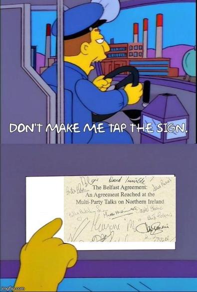 The Simpsons meme featuring a bus driver saying "Don't make me tap the sign" 

The sign features the cover page of the Good Friday Agreement.