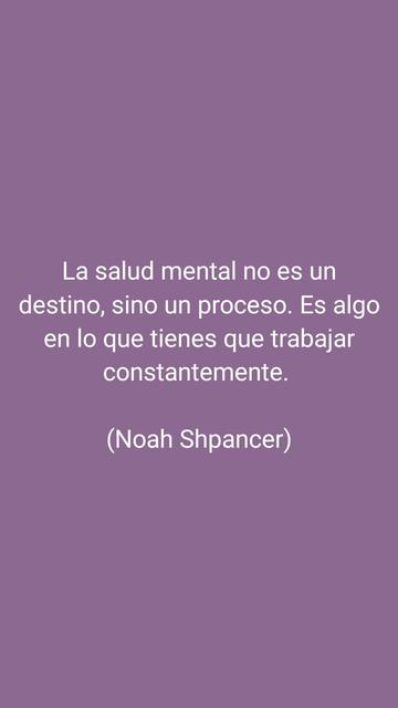 La salud mental no es un destino, sino un proceso. Es algo en lo que tienes que trabajar constantemente. 

(Noah Shpancer)