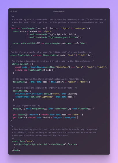 An Input toggle button for "dark mode" using the "Dispatchables" pattern. See complete code here: 

https://github.com/EmmanuelOga/plangs2/blob/main/packages/frontend/src/components/input-toggle/input-toggle.tsx
