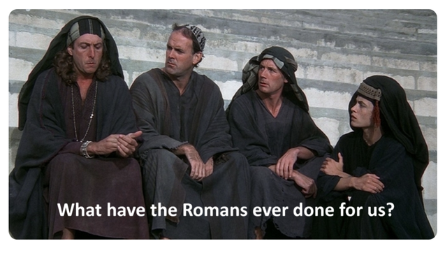 Scene from Monty Pyhrons Life of Brian. What have the Romans ever done for us.