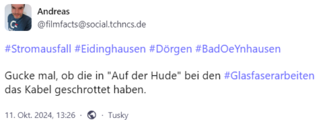 Screenshot aus Mastodon:
#Stromausfall #Eidinghausen #Dörgen #BadOeYnhausen

Gucke mal, ob die in "Auf der Hude" bei den #Glasfaserarbeiten das Kabel geschrottet haben.