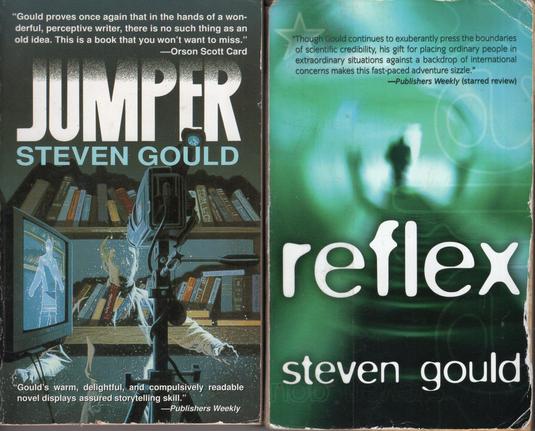 Scans of two paperback book covers.  First is titled Jumper, author is Steven Gould.  Image shows a young man in the instant of disappearing while standing in front of a home camera on a tripod in front of bookshelves.  Two reviews are excerpted.  One review by Orson Scott Card reads "Gould proves once again that in the hands of a wonderful, perceptive writer, there is no such thing as an old idea.  This is a book that you won't want to miss."  And the second review by Publishers Weekly reads "Gould's warm, delightful, and compulsively readable novel displays assured storytelling skill."  The second book is titled "reflex" and contains a blurry image of what appears to be a humanoid, perhaps falling into an abyss.  One review, by Publishers Weekly, reads "Though Gould continues to exuberantly press the boundaries of scientific credibility, his gift for placing ordinary people in extraordinary situations against a backdrop of intergenerational concerns makes this fast-paced adventure sizzle."