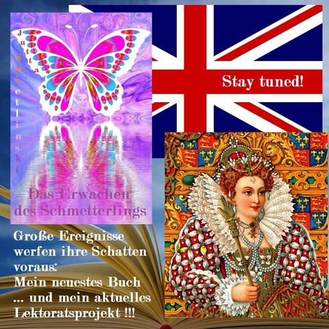 Fotocollage: Ein aufgeschlagenes Buch, eine Flagge von England, ein Bild der Königin Elisabeth I., und das Buch "Das Erwachen des Schmetterlings" mit Schmetterling-Titelbild von Jutta Swietlinski, darunter die Worte "Große Ereignisse werfen ihre Schatten voraus: Mein neuestes Buch ... und mein aktuelles Lektoratsprojekt!!!", daneben die Worte "Stay tuned!"