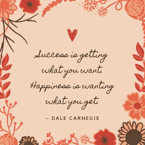 A soft orange/beige background with a hand-draw frame of orange and brown flowers and leaves. In the middle, beneath an orange heart, are the words, "Success is getting what you want. Happiness is wanting what you get." Dale Carnegie
